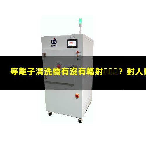 等離子清洗機有沒有輻射？對人體健康有危害嗎？002